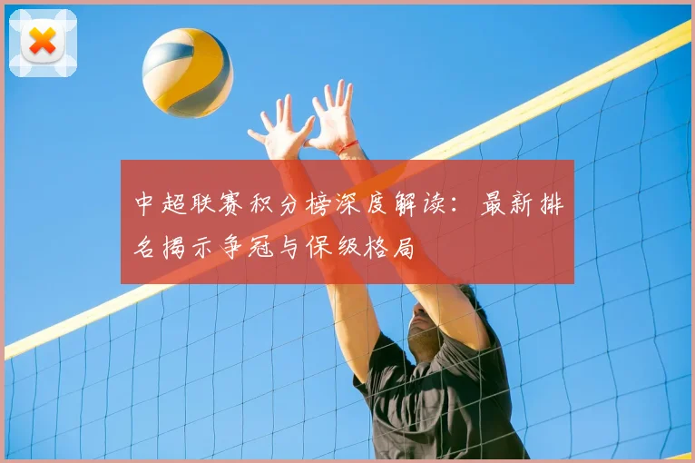中超联赛积分榜深度解读:最新排名揭示争冠与保级格局