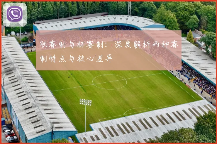 联赛制与杯赛制：深度解析两种赛制特点与核心差异
