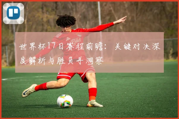 世界杯17日赛程前瞻：关键对决深度解析与胜负手洞察