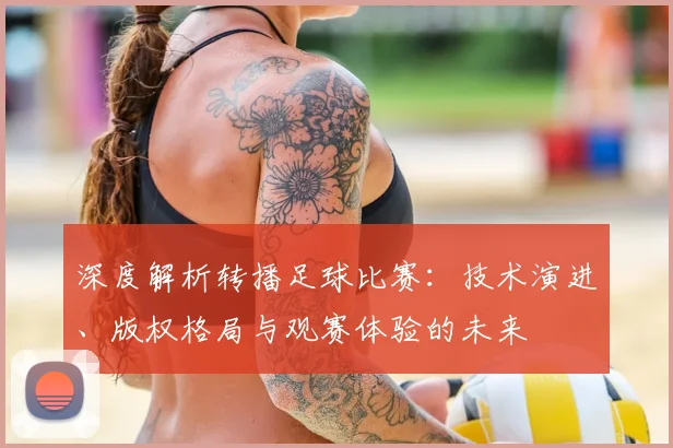 深度解析转播足球比赛：技术演进、版权格局与观赛体验的未来