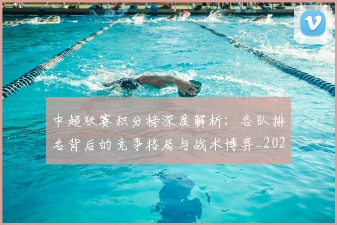 中超联赛积分榜深度解析：各队排名背后的竞争格局与战术博弈_20260611140841