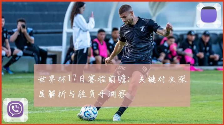 世界杯17日赛程前瞻：关键对决深度解析与胜负手洞察
