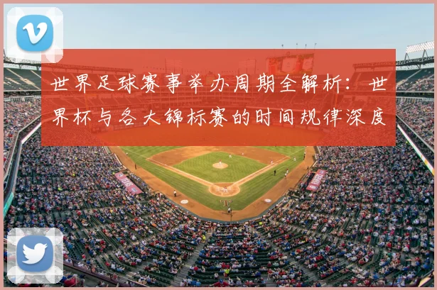 世界足球赛事举办周期全解析：世界杯与各大锦标赛的时间规律深度揭秘_20260610190153
