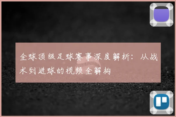 全球顶级足球赛事深度解析：从战术到进球的视频全解构